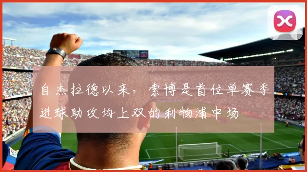 自杰拉德以来，索博是首位单赛季进球助攻均上双的利物浦中场